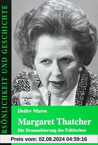 Margaret Thatcher: Die Dramatisierung des Politischen (Persönlichkeit und Geschichte, Band 171)